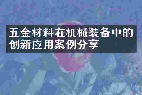 五金材料在机械装备中的创新应用案例分享