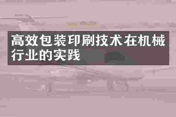 高效包装印刷技术在机械行业的实践