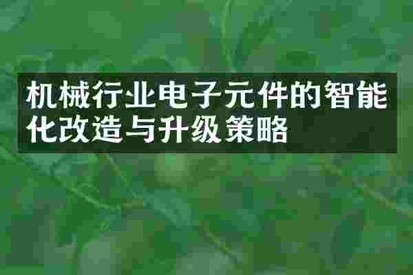 机械行业电子元件的智能化改造与升级策略