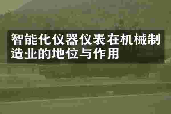 智能化仪器仪表在机械制造业的地位与作用