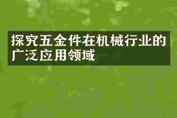 探究五金件在机械行业的广泛应用领域