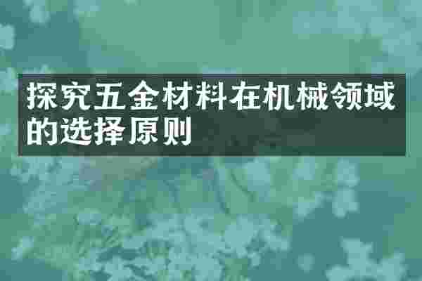 探究五金材料在机械领域的选择原则