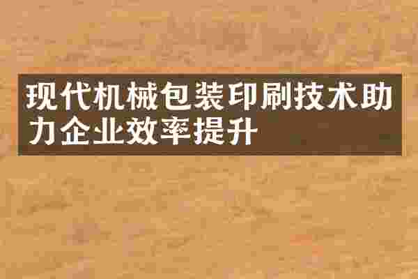 现代机械包装印刷技术助力企业效率提升