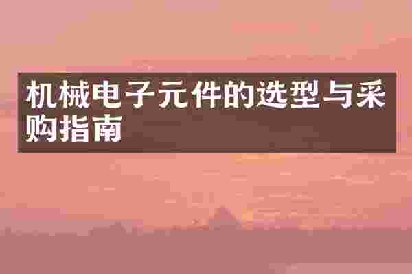 机械电子元件的选型与采购指南