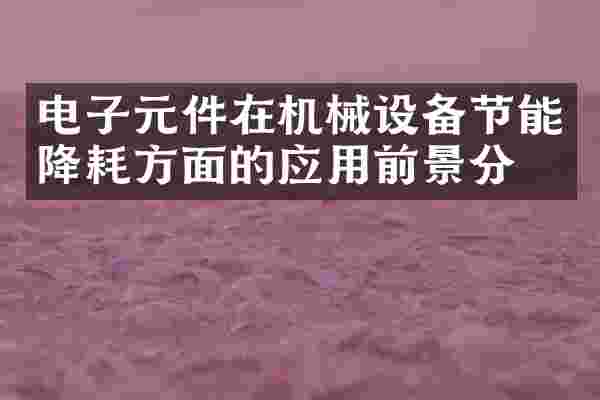 电子元件在机械设备节能降耗方面的应用前景分析