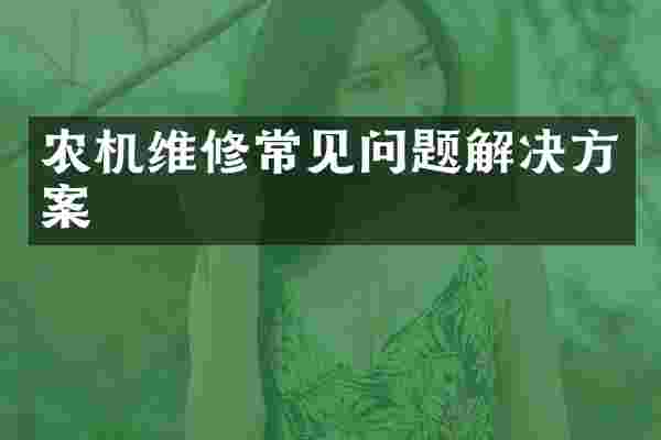农机维修常见问题解决方案