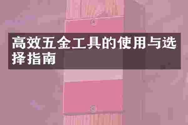 高效五金工具的使用与选择指南