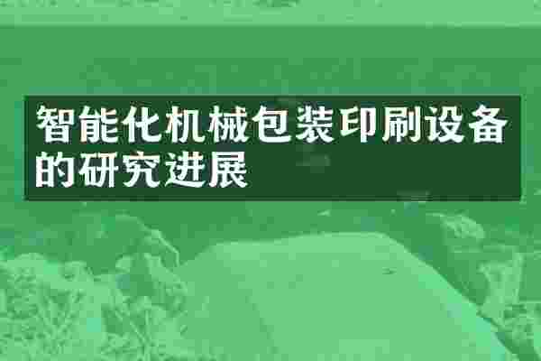 智能化机械包装印刷设备的研究进展