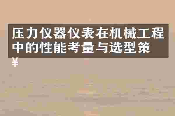 压力仪器仪表在机械工程中的性能考量与选型策略