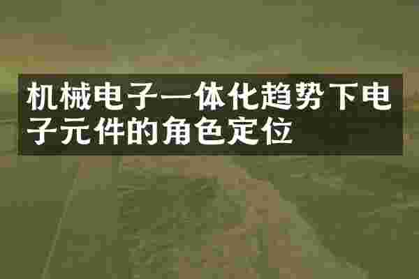 机械电子一体化趋势下电子元件的角色定位