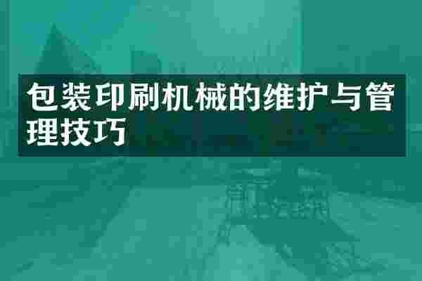 包装印刷机械的维护与管理技巧