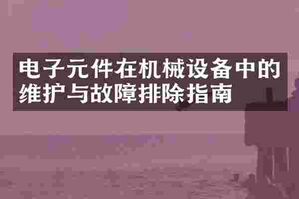电子元件在机械设备中的维护与故障排除指南