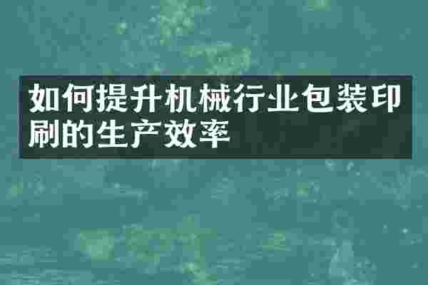 如何提升机械行业包装印刷的生产效率