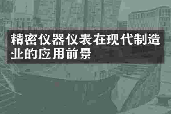 精密仪器仪表在现代制造业的应用前景
