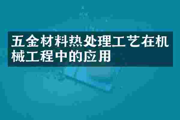 五金材料热处理工艺在机械工程中的应用