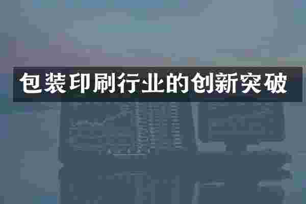 包装印刷行业的创新突破