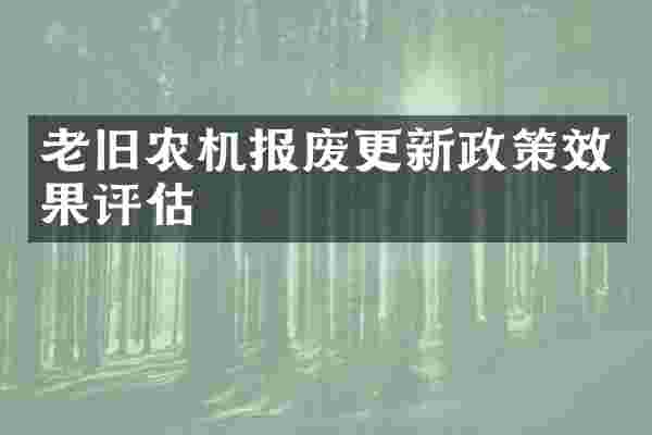 老旧农机报废更新政策效果评估
