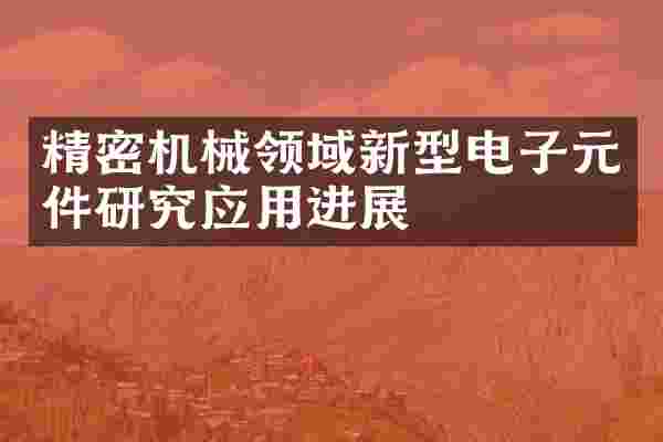 精密机械领域新型电子元件研究应用进展