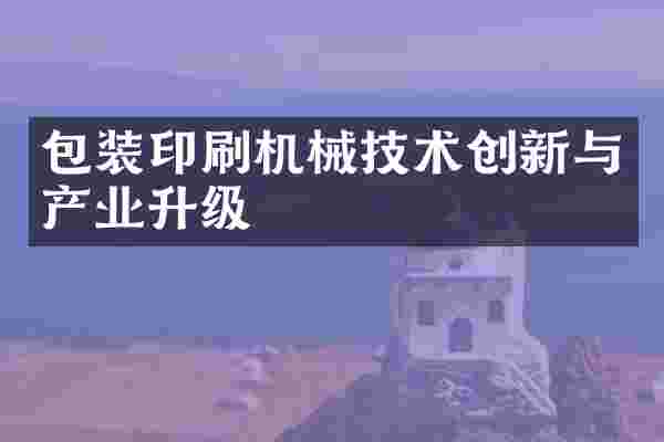 包装印刷机械技术创新与产业升级