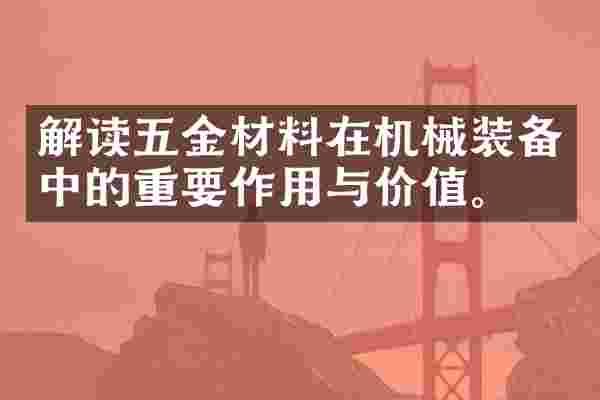 解读五金材料在机械装备中的重要作用与价值。