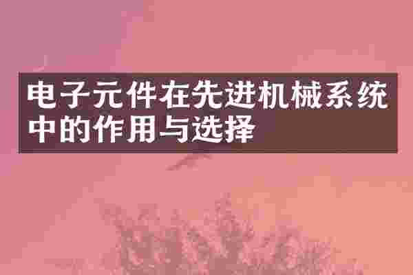电子元件在先进机械系统中的作用与选择