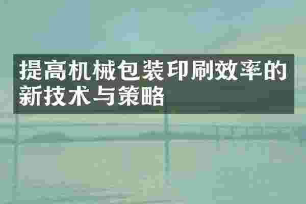 提高机械包装印刷效率的新技术与策略