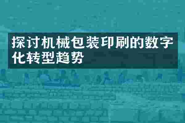 探讨机械包装印刷的数字化转型趋势