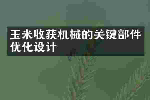 玉米收获机械的关键部件优化设计