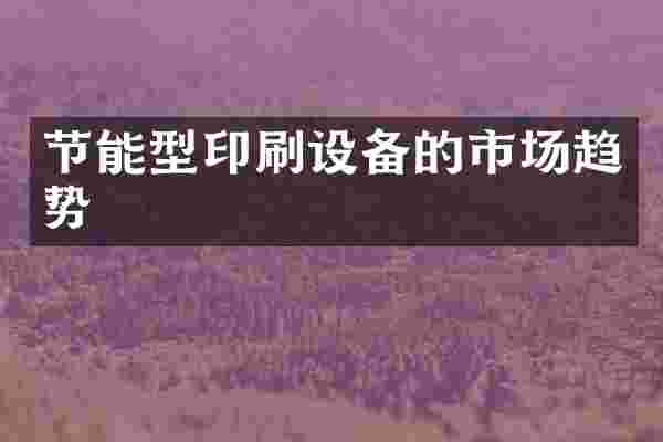 节能型印刷设备的市场趋势