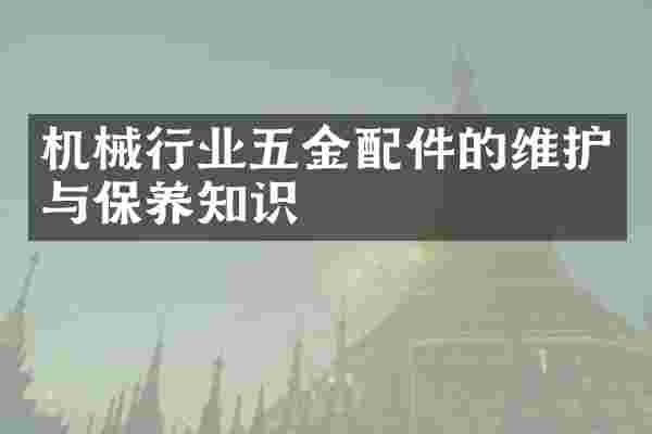 机械行业五金配件的维护与保养知识