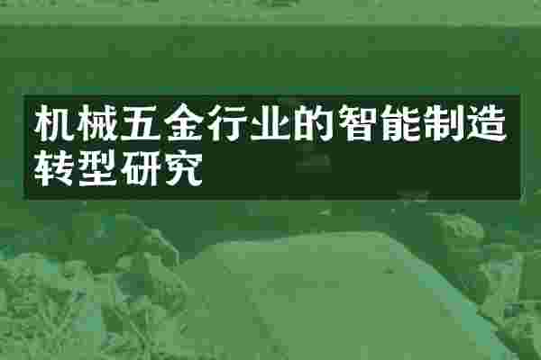 机械五金行业的智能制造转型研究
