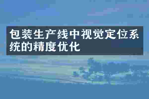 包装生产线中视觉定位系统的精度优化