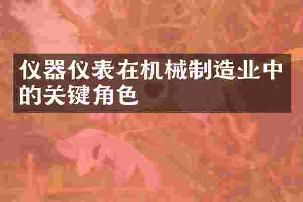 仪器仪表在机械制造业中的关键角色