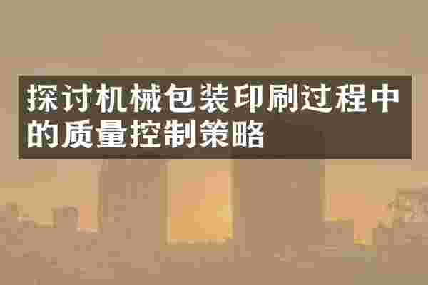 探讨机械包装印刷过程中的质量控制策略