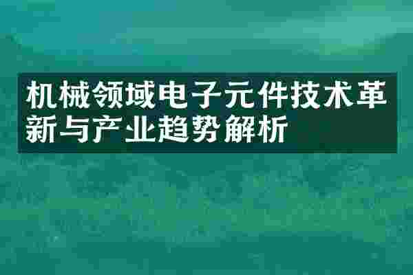 机械领域电子元件技术革新与产业趋势解析