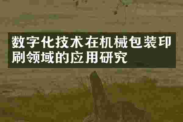 数字化技术在机械包装印刷领域的应用研究
