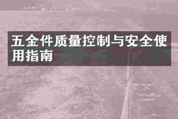 五金件质量控制与安全使用指南