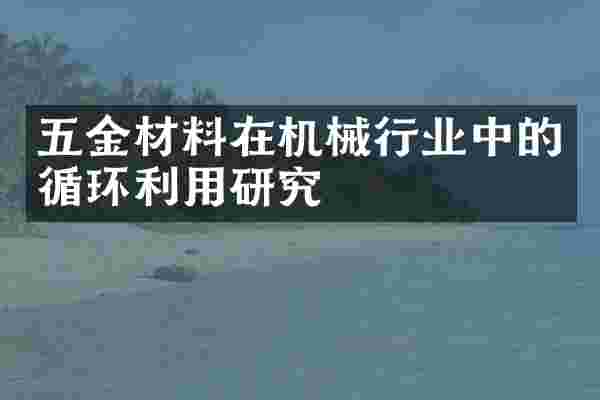 五金材料在机械行业中的循环利用研究
