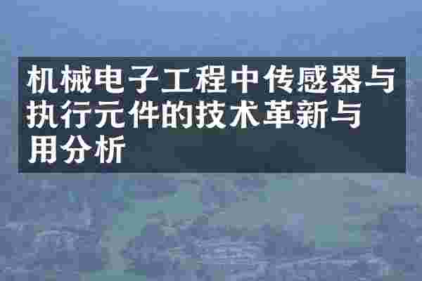 机械电子工程中传感器与执行元件的技术革新与应用分析