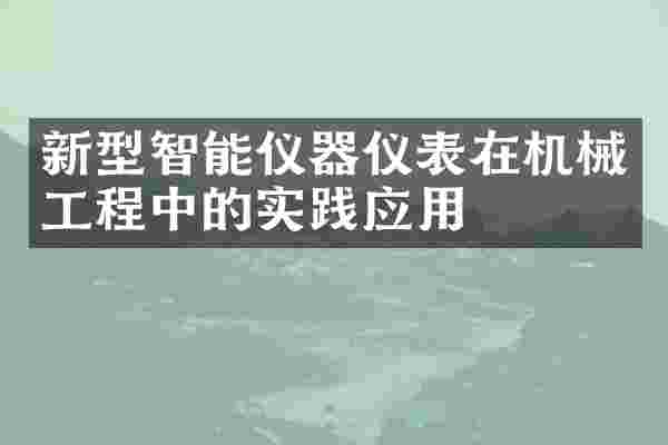 新型智能仪器仪表在机械工程中的实践应用