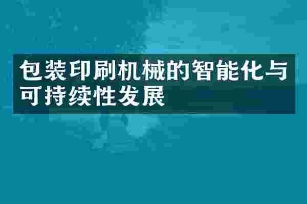 包装印刷机械的智能化与可持续性发展