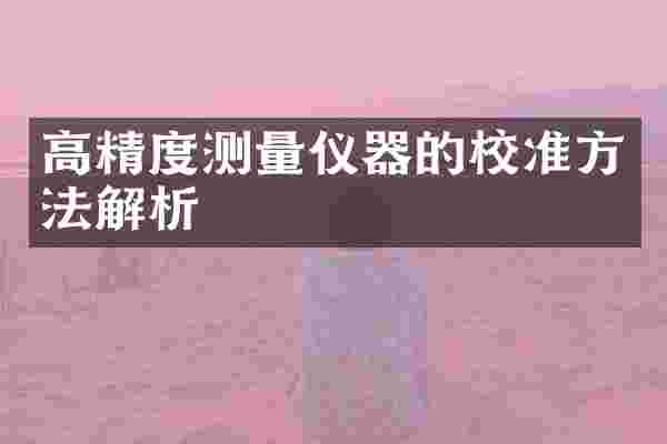 高精度测量仪器的校准方法解析