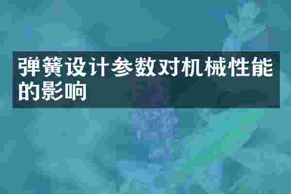 弹簧设计参数对机械性能的影响