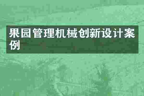 果园管理机械创新设计案例