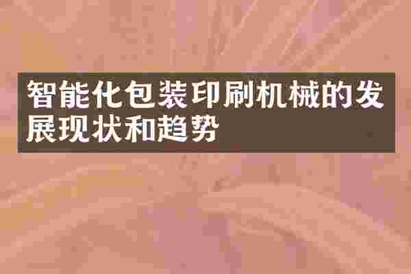 智能化包装印刷机械的发展现状和趋势