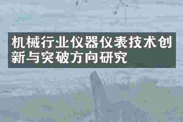 机械行业仪器仪表技术创新与突破方向研究