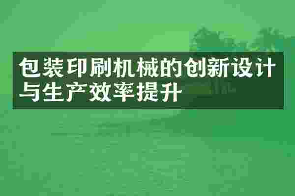 包装印刷机械的创新设计与生产效率提升