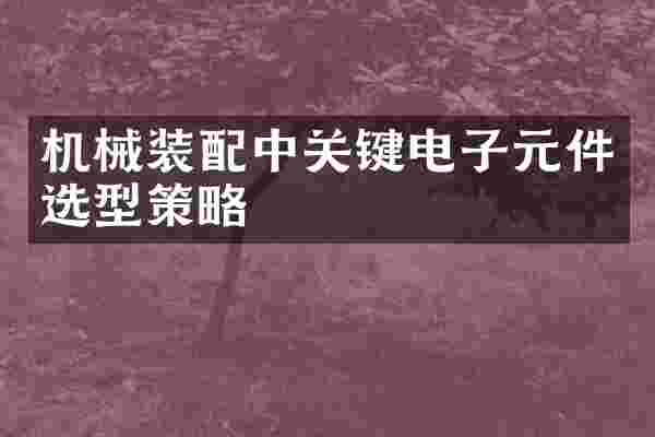 机械装配中关键电子元件选型策略